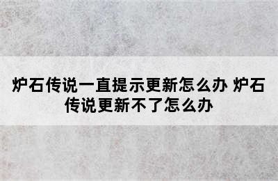 炉石传说一直提示更新怎么办 炉石传说更新不了怎么办